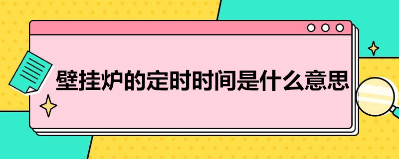 壁挂炉的定时时间是什么意思（燃气壁挂炉上的定时是什么意思）