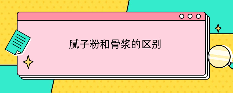 腻子粉和骨浆的区别（腻子与骨浆区别）