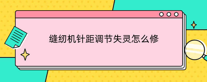 缝纫机针距调节失灵怎么修（家用缝纫机针距调不了原因及维修）