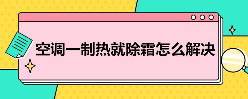 空调一制热就除霜怎么解决（空调一制热就除霜怎么解决呢）