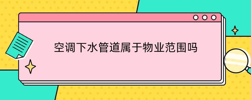 空调下水管道属于物业范围吗 小区空调下水管属于公共部位吗