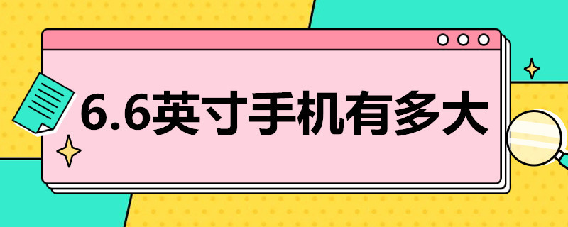 6.6英寸手机有多大 6.6英寸手机有多大?