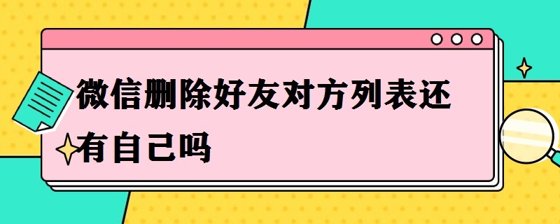 微信删除好友对方列表还有自己吗（微信删除了怎么找回来好友）