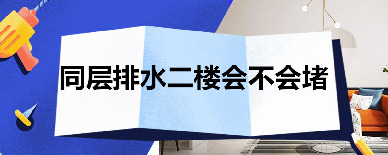 同层排水二楼会不会堵（同层排水二楼会不会堵塞）