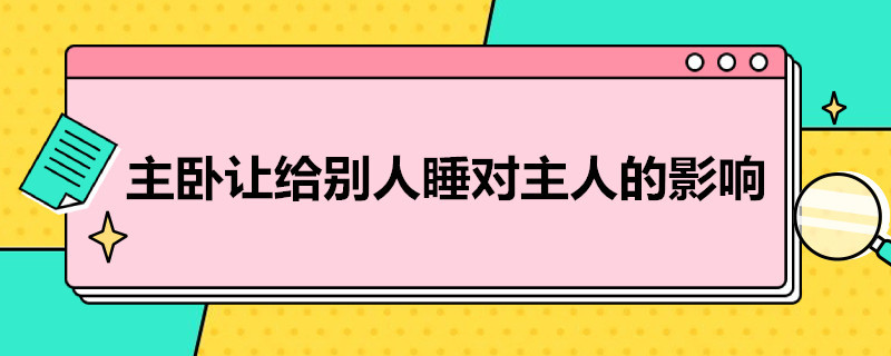 主卧让给别人睡对主人的影响（主卧让给别人睡对主人的影响有多大）