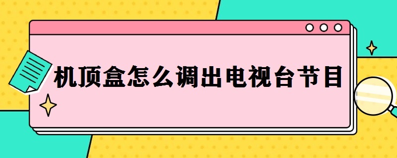 机顶盒怎么调出电视台节目（电信机顶盒怎么调出电视台节目）