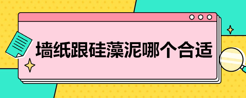 墙纸跟硅藻泥哪个合适 墙纸跟硅藻泥哪个合适家用