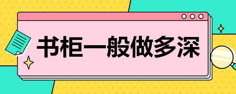 书柜一般做多深 书柜做多深合适