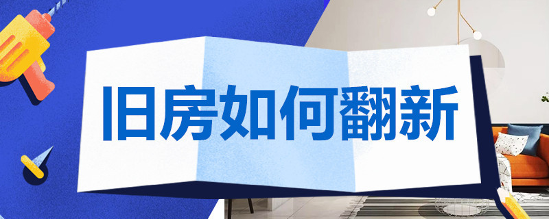 旧房如何翻新 老房旧房翻新改造