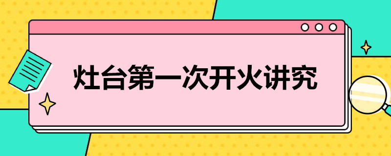 灶台*次开火讲究 厨房灶台开火顺序