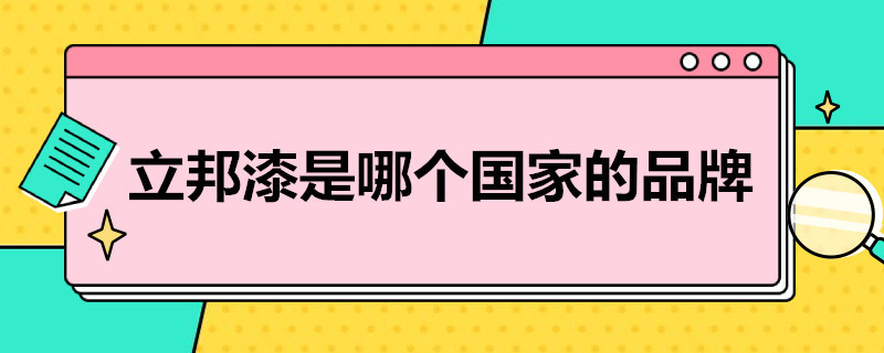 立邦漆是哪个国家的品牌 立邦漆是哪里产的?是品牌吗?