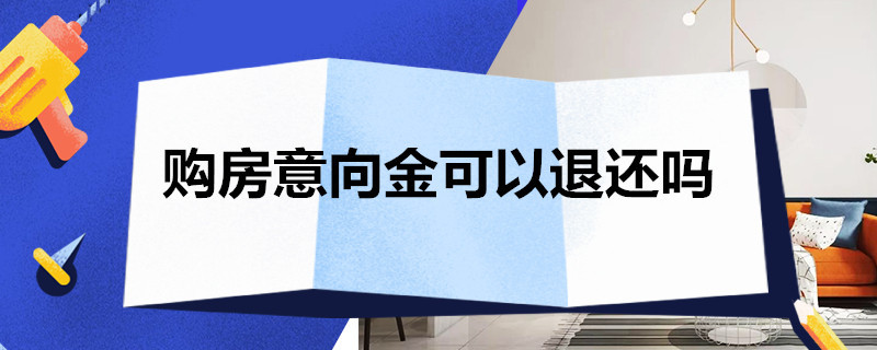 购房意向金可以退还吗（购房意向金可以退还吗投诉电话）