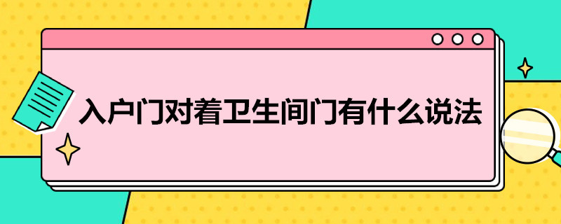 入户门对着卫生间门有什么说法（入户门对着卫生间门怎么破解）