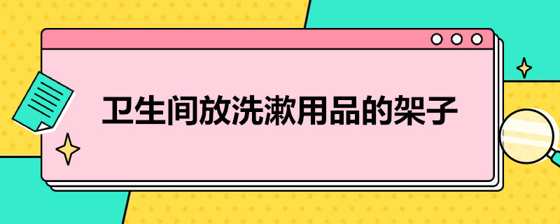 卫生间放洗漱用品的架子（卫生间放洗漱用品的架子怎么安装）