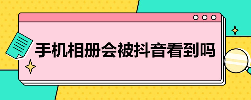 手机相册会被抖音看到吗