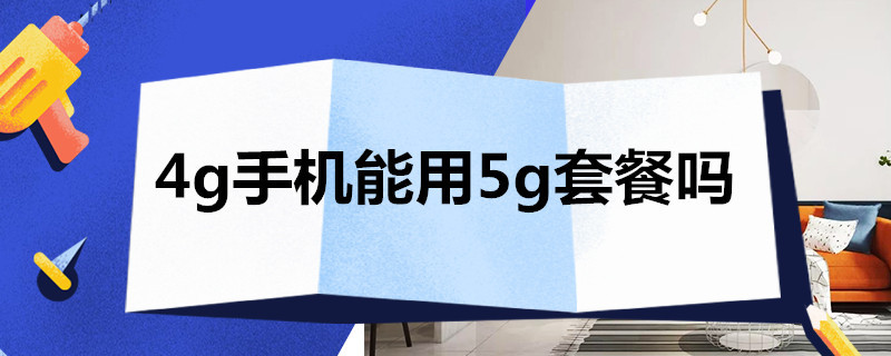 4g手机能用5g套餐吗