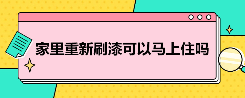 家里重新刷漆可以马上住吗