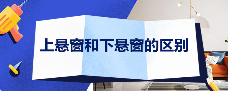 上悬窗和下悬窗的区别 上悬窗和下悬窗的区别是什么?