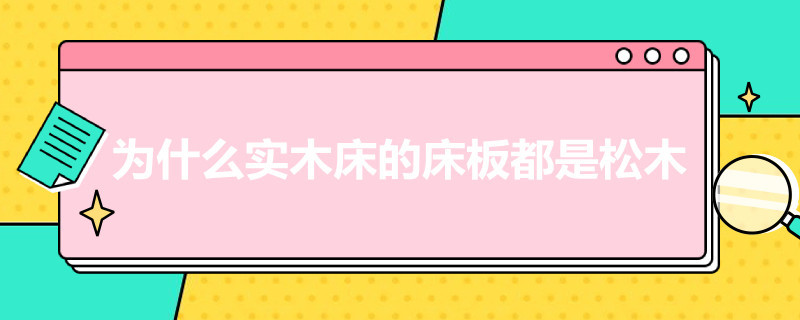 为什么实木床的床板都是松木 为什么实木床的床板都是松木板