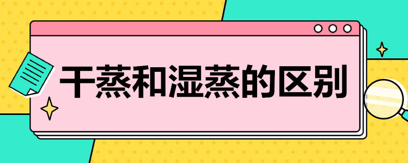 干蒸和湿蒸的区别（艾灸干蒸和湿蒸的区别）