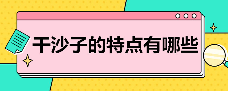 干沙子的特点有哪些（干沙子的特点有哪些呢）