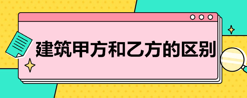 建筑甲方和乙方的区别 建筑甲方和乙方的区别劳务