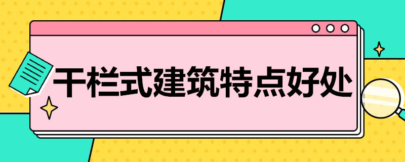 干栏式建筑特点好处（干栏式建筑的好处）