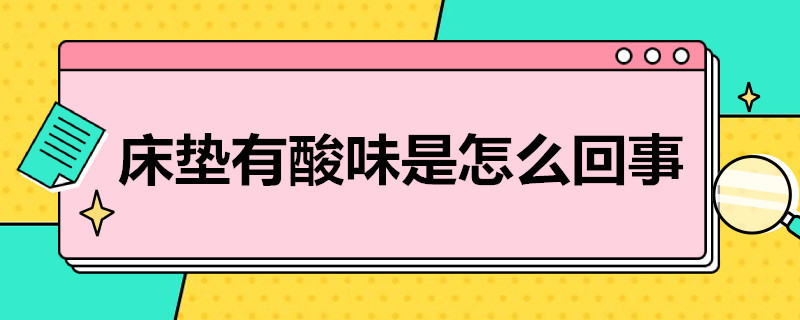 床垫有酸味是怎么回事 新买的床垫有酸味是怎么回事