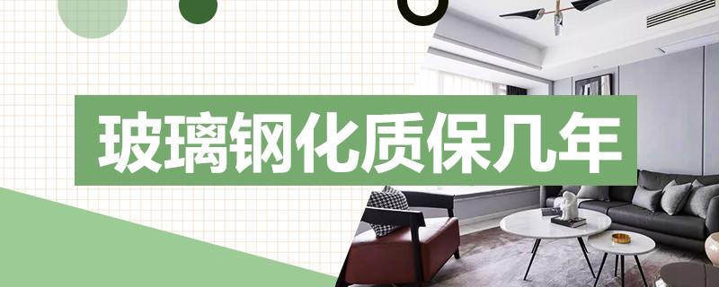 玻璃钢化质保几年（玻璃钢化质保几年免费）