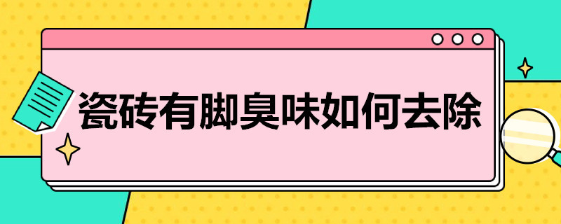 瓷砖有脚臭味如何去除（卫生间瓷砖有脚臭味如何去除）