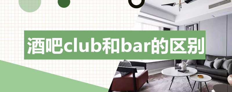 酒吧club和bar的区别（酒吧分为club bar）