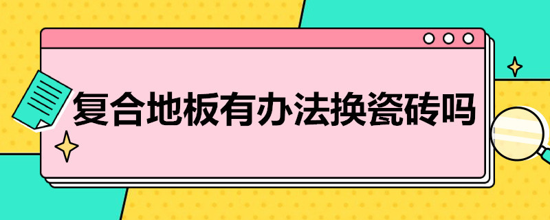 复合地板有办法换瓷砖吗 复合地板有办法换瓷砖吗找平用砸吗