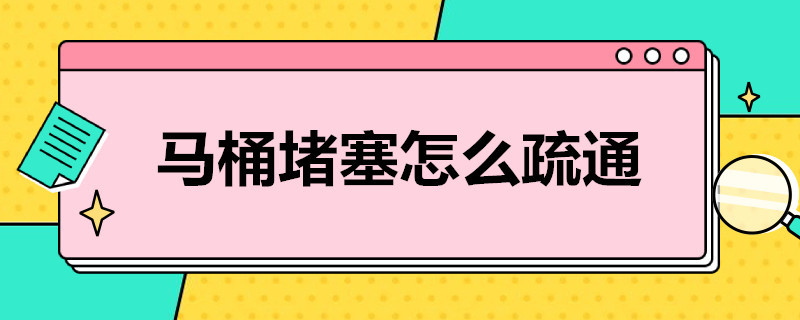 马桶堵塞怎么疏通（马桶堵了不下水如何自己快速疏通）