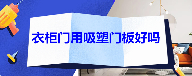 衣柜门用吸塑门板好吗 衣柜门用吸塑门板好吗