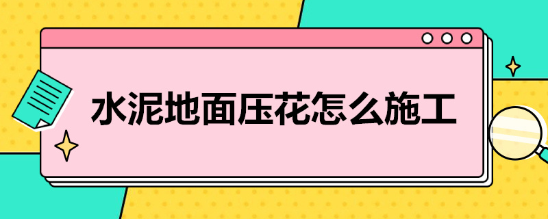 水泥地面压花怎么施工 水泥压花地面做法