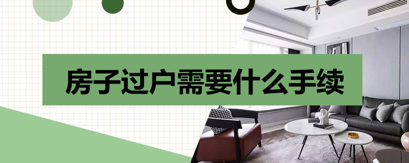 房子过户需要什么手续 房子过户需要什么手续要交多少税呀