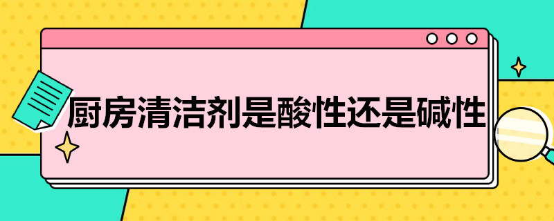 厨房清洁剂是酸性还是碱性