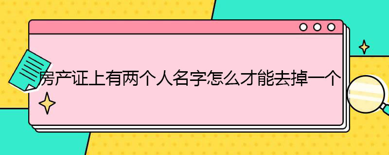 房产证有两个人名字怎么去掉一个