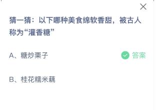 蚂蚁庄园今日答案9.10：哪种美食绵软香甜被古人称为“灌香糖”？糖炒栗子还是桂花糯米藕