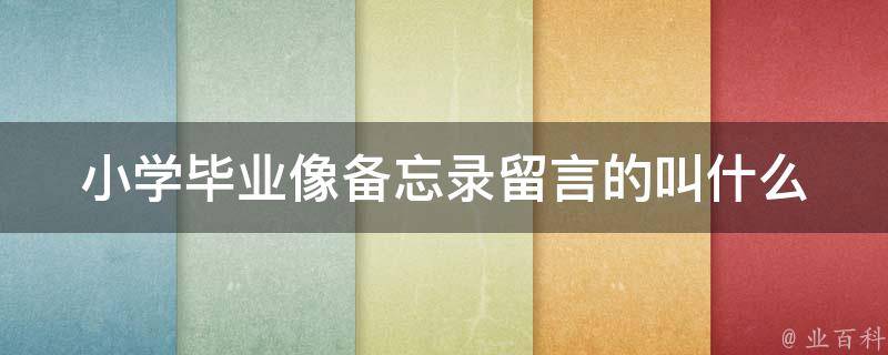 小学毕业像备忘录留言的叫什么（小学毕业时的留言）