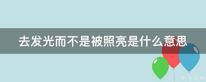 去发光而不是被照亮是什么意思（去发光而不是被照亮英文怎么说）