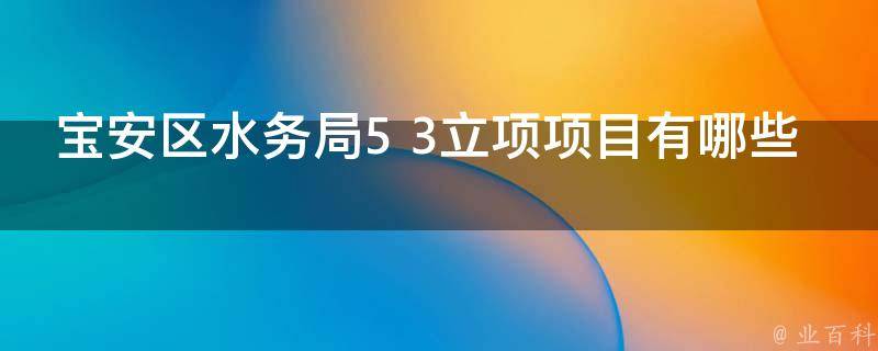 宝安区水务局5+3立项项目有哪些（宝安区水务局5 3立项项目有哪些单位）