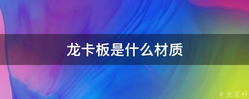 龙卡板是什么材质 龙卡板是什么材质税务编码