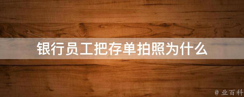 银行员工把存单拍照为什么 银行工作人员拍存单照片