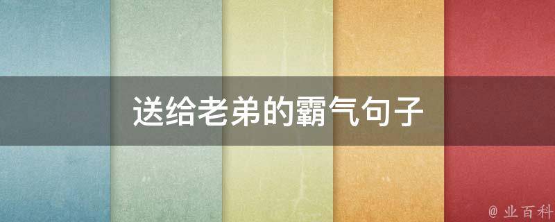 送给老弟的霸气句子（姐给弟的暖心话八字）