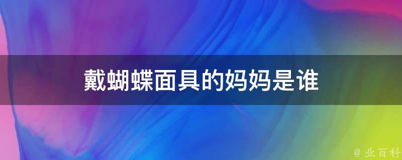 戴蝴蝶面具的妈妈是谁（戴蝴蝶面具的妈妈是谁啊）