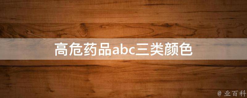 高危药品abc三类颜色 高危药品abc三类目录bc三类