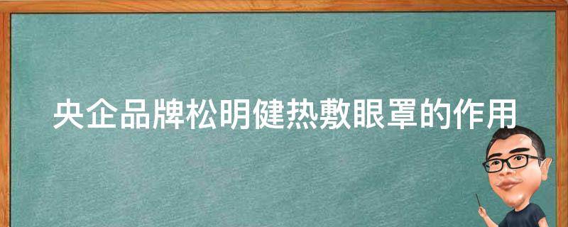 央企品牌松明健热敷眼罩的作用 松明有什么用