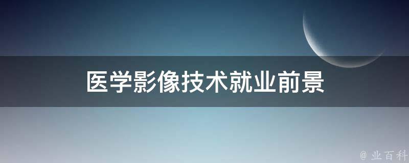 医学影像技术就业前景 医学影像技术就业前景怎么样