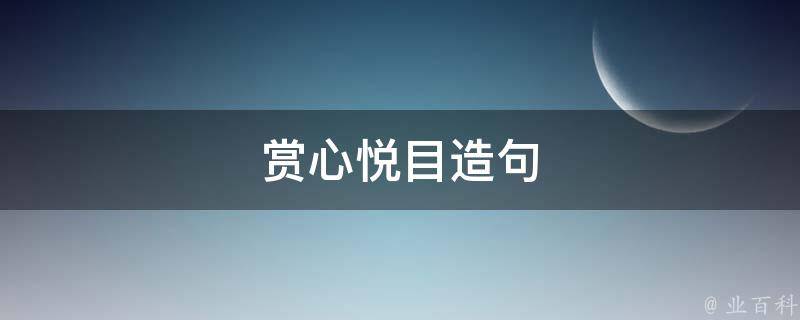 赏心悦目造句（用五彩斑斓徜徉赏心悦目造句）